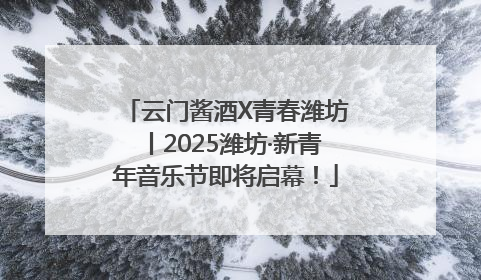 云门酱酒X青春潍坊丨2025潍坊·新青年音乐节即将启幕！