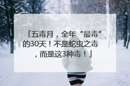 五毒月，全年“最毒”的30天！不是蛇虫之毒，而是这3种毒！