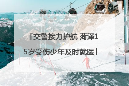 交警接力护航 菏泽15岁受伤少年及时就医