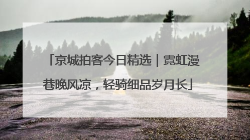 京城拍客今日精选｜霓虹漫巷晚风凉，轻骑细品岁月长