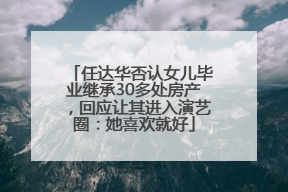 任达华否认女儿毕业继承30多处房产，回应让其进入演艺圈：她喜欢就好
