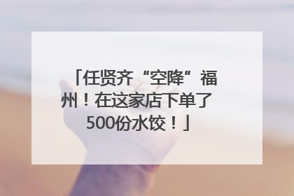 任贤齐“空降”福州！在这家店下单了500份水饺！
