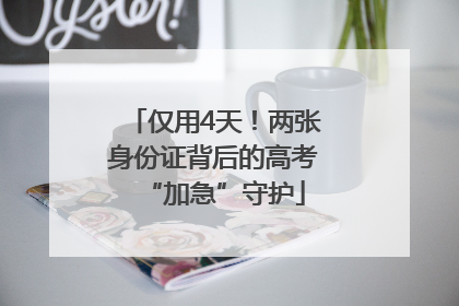 仅用4天！两张身份证背后的高考“加急”守护