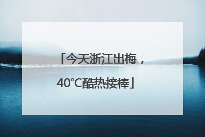 今天浙江出梅，40℃酷热接棒