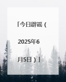 今日辟谣（2025年6月5日）