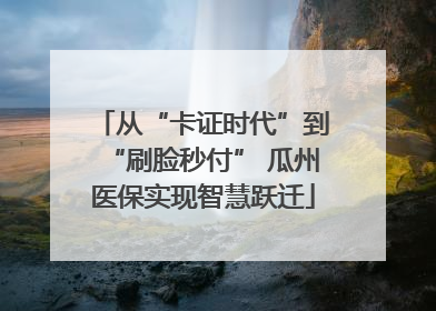 从“卡证时代”到“刷脸秒付” 瓜州医保实现智慧跃迁