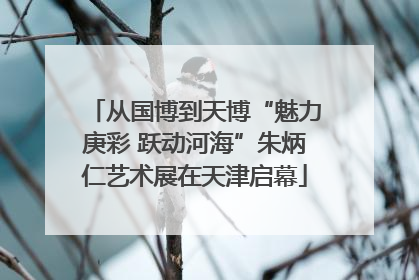 从国博到天博“魅力庚彩 跃动河海”朱炳仁艺术展在天津启幕