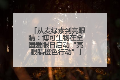 从麦绿素到亮眼睛：博可生物在全国爱眼日启动“亮眼睛橙色行动”