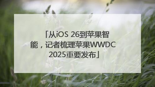 从iOS 26到苹果智能，记者梳理苹果WWDC 2025重要发布