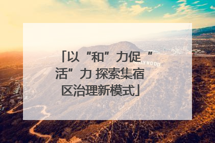 以“和”力促“活”力 探索集宿区治理新模式