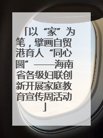 以“家”为笔，擘画自贸港育人“同心圆”——海南省各级妇联创新开展家庭教育宣传周活动