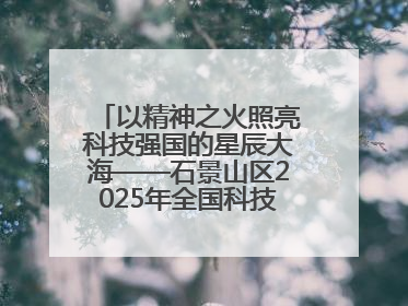 以精神之火照亮科技强国的星辰大海——石景山区2025年全国科技工作者日主场活动启幕