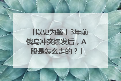 以史为鉴丨3年前俄乌冲突爆发后，A股是怎么走的？