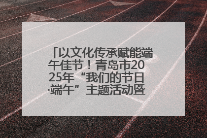 以文化传承赋能端午佳节！青岛市2025年“我们的节日·端午”主题活动暨城阳村社区第七届千人包粽子大赛举办