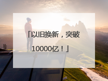 以旧换新，突破10000亿！