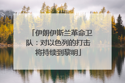 伊朗伊斯兰革命卫队：对以色列的打击将持续到黎明