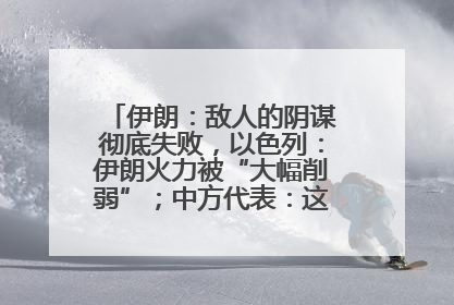 伊朗：敌人的阴谋彻底失败，以色列：伊朗火力被“大幅削弱”；中方代表：这次不能再有欺骗