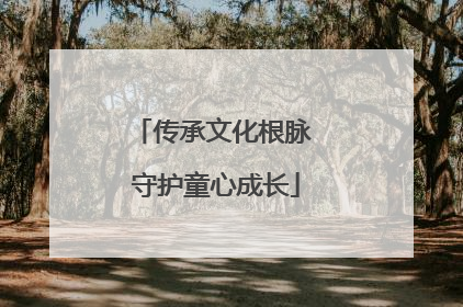 传承文化根脉 守护童心成长