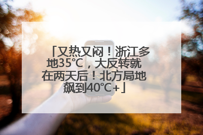 又热又闷！浙江多地35℃，大反转就在两天后！北方局地飙到40℃+