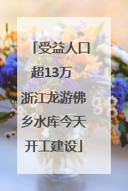 受益人口超13万 浙江龙游佛乡水库今天开工建设