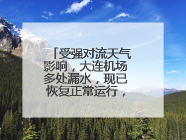 受强对流天气影响，大连机场多处漏水，现已恢复正常运行，气象台回应