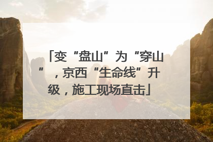变“盘山”为“穿山”，京西“生命线”升级，施工现场直击