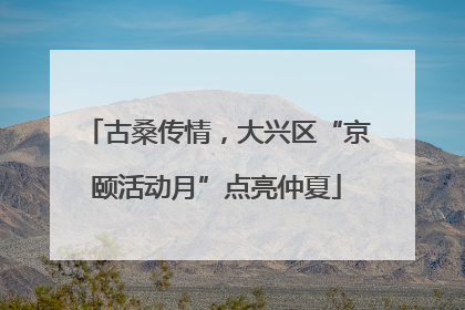 古桑传情，大兴区“京颐活动月”点亮仲夏