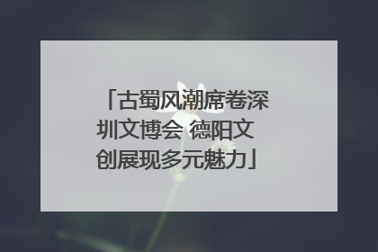 古蜀风潮席卷深圳文博会 德阳文创展现多元魅力