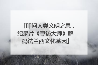 叩问人类文明之思，纪录片《寻访大师》解码法兰西文化基因