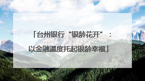 台州银行“银龄花开”：以金融温度托起银龄幸福