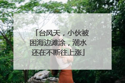 台风天，小伙被困海边滩涂，潮水还在不断往上涨