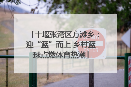 十堰张湾区方滩乡：迎“篮”而上 乡村篮球点燃体育热潮