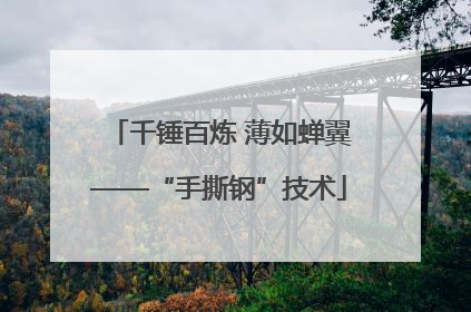 千锤百炼 薄如蝉翼——“手撕钢”技术