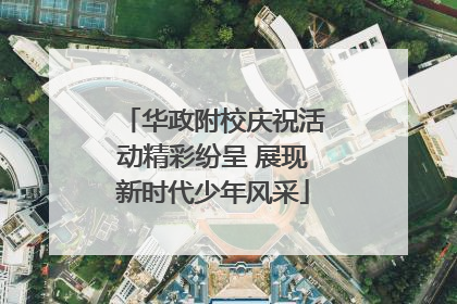华政附校庆祝活动精彩纷呈 展现新时代少年风采