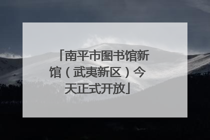 南平市图书馆新馆（武夷新区）今天正式开放