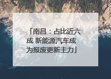 南昌：占比近六成 新能源汽车成为报废更新主力