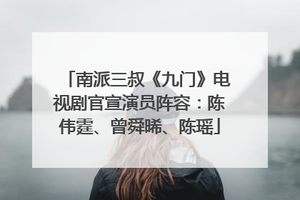 南派三叔《九门》电视剧官宣演员阵容：陈伟霆、曾舜晞、陈瑶
