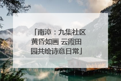 南漳：九集社区黄昏如画 云霞田园共绘诗意日常