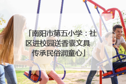 南阳市第五小学：社区进校园送香囊文具 传承民俗润童心