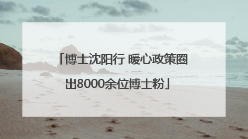 博士沈阳行 暖心政策圈出8000余位博士粉
