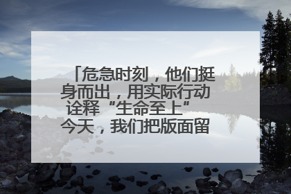 危急时刻，他们挺身而出，用实际行动诠释“生命至上” 今天，我们把版面留给这些平凡英雄