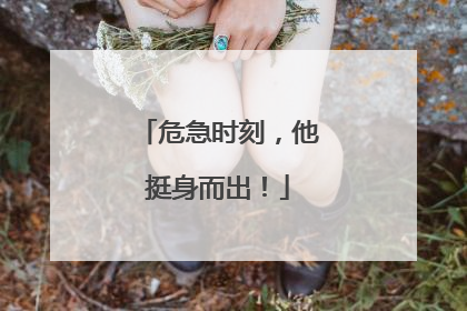 危急时刻，他挺身而出！
