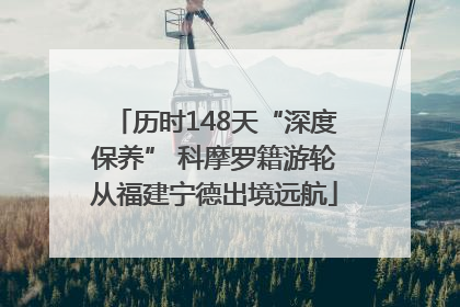 历时148天“深度保养” 科摩罗籍游轮从福建宁德出境远航