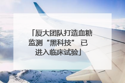 厦大团队打造血糖监测“黑科技” 已进入临床试验