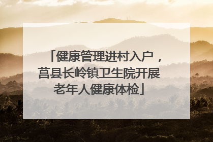 健康管理进村入户，莒县长岭镇卫生院开展老年人健康体检