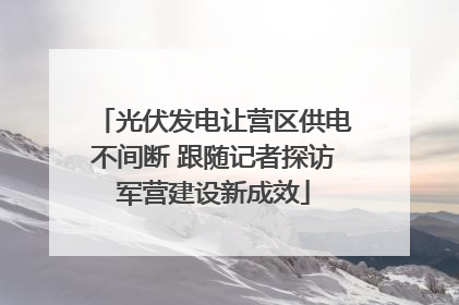 光伏发电让营区供电不间断 跟随记者探访军营建设新成效