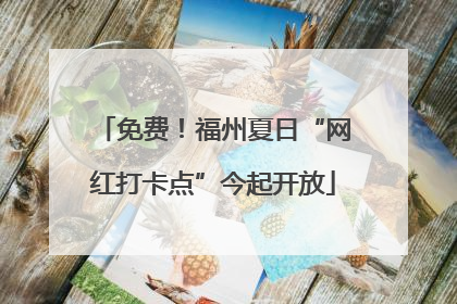 免费！福州夏日“网红打卡点”今起开放