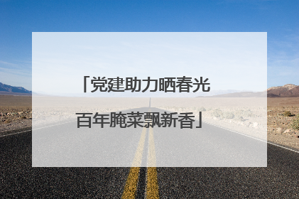 党建助力晒春光 百年腌菜飘新香