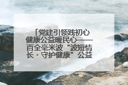 党建引领践初心 健康公益暖民心——百全毫米波“波短情长・守护健康”公益活动进社区