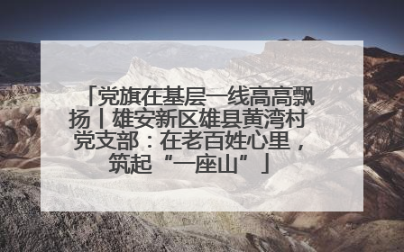 党旗在基层一线高高飘扬丨雄安新区雄县黄湾村党支部：在老百姓心里，筑起“一座山”